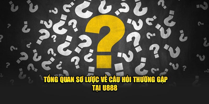 Tổng quan sơ lược về câu hỏi thường gặp tại U888 